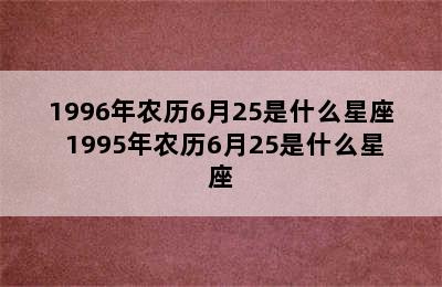 1996年农历6月25是什么星座 1995年农历6月25是什么星座